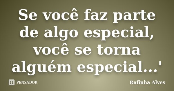 Se você faz parte de algo especial, você se torna alguém especial...'... Frase de Rafinha Alves.