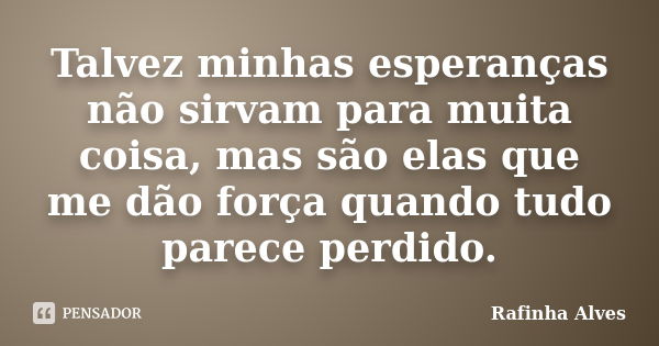 Talvez minhas esperanças não sirvam para muita coisa, mas são elas que me dão força quando tudo parece perdido.... Frase de Rafinha Alves.