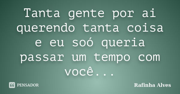 Tanta gente por ai querendo tanta coisa e eu soó queria passar um tempo com você...... Frase de Rafinha Alves.