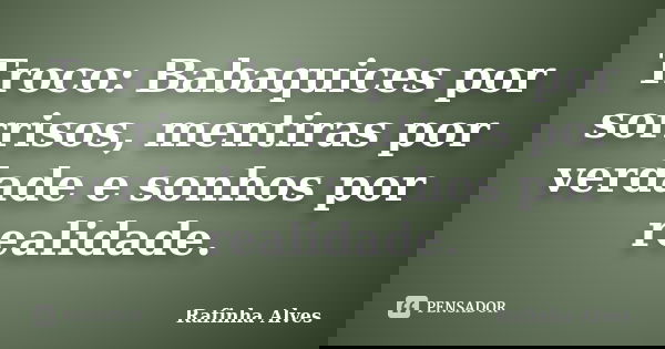 Troco: Babaquices por sorrisos, mentiras por verdade e sonhos por realidade.... Frase de Rafinha Alves.