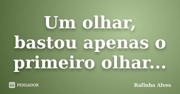 Um olhar, bastou apenas o primeiro olhar...... Frase de Rafinha Alves.