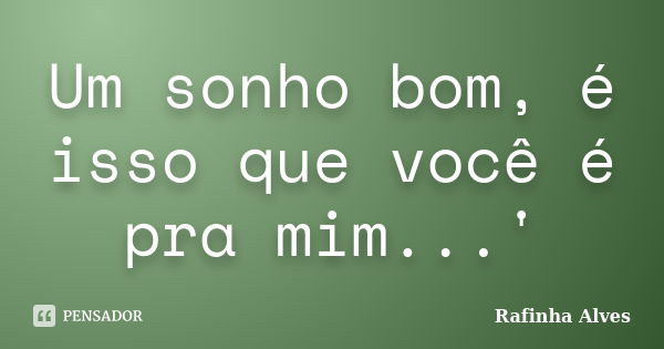 Um sonho bom, é isso que você é pra mim...'... Frase de Rafinha Alves.