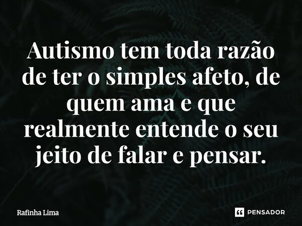 ⁠Autismo tem toda razão de ter o simples afeto, de quem ama e que realmente entende o seu jeito de falar e pensar.... Frase de Rafinha Lima.