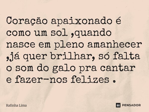 ⁠Coração apaixonado é como um sol ,quando nasce em pleno amanhecer ,já quer brilhar, só falta o som do galo pra cantar e fazer-nos felizes .... Frase de Rafinha Lima.