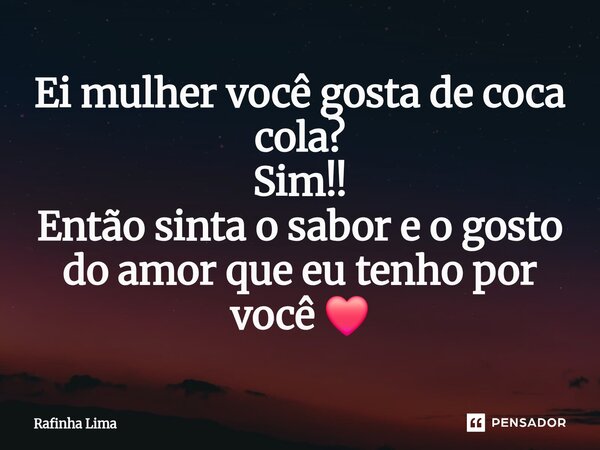 ⁠Ei mulher você gosta de coca cola? Sim!! Então sinta o sabor e o gosto do amor que eu tenho por você ❤️... Frase de Rafinha Lima.