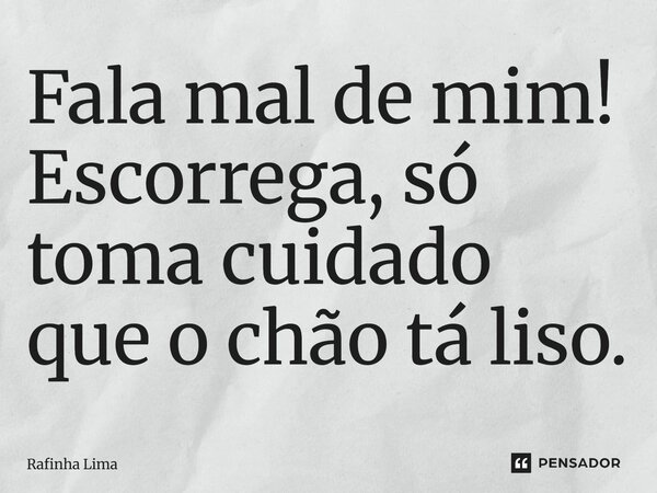 ⁠Fala mal de mim! Escorrega, só toma cuidado que o chão tá liso.... Frase de Rafinha Lima.