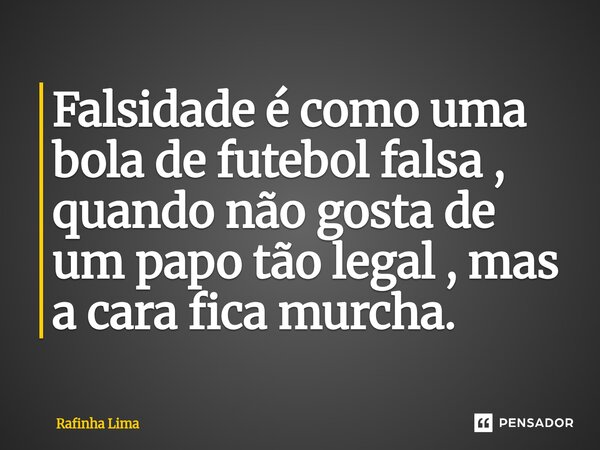 ⁠Falsidade é como uma bola de futebol falsa , quando não gosta de um papo tão legal , mas a cara fica murcha.... Frase de Rafinha Lima.