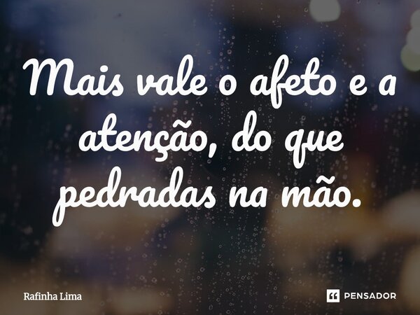 ⁠Mais vale o afeto e a atenção, do que pedradas na mão.... Frase de Rafinha Lima.