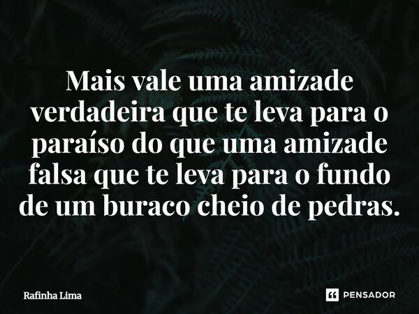 ⁠Mais vale uma amizade verdadeira que te leva para o paraíso do que uma amizade falsa que te leva para o fundo de um buraco cheio de pedras.... Frase de Rafinha Lima.