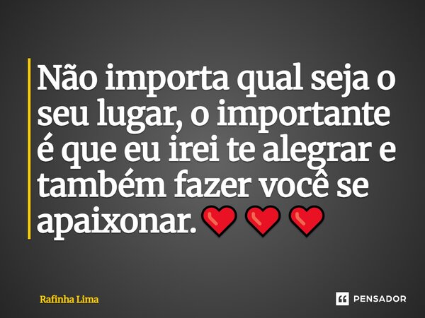 ⁠Não importa qual seja o seu lugar, o importante é que eu irei te alegrar e também fazer você se apaixonar.❤️❤️❤️... Frase de Rafinha Lima.