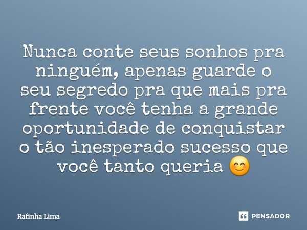 ⁠Nunca conte seus sonhos pra ninguém, apenas guarde o seu segredo pra que mais pra frente você tenha a grande oportunidade de conquistar o tão inesperado sucess... Frase de Rafinha Lima.