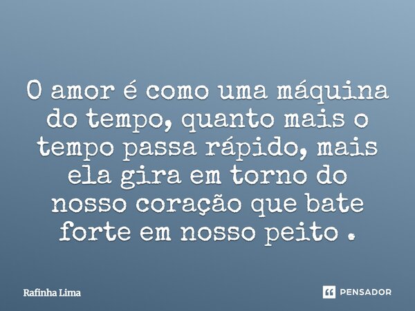 ⁠O amor é como uma máquina do tempo, quanto mais o tempo passa rápido, mais ela gira em torno do nosso coração que bate forte em nosso peito.... Frase de Rafinha Lima.