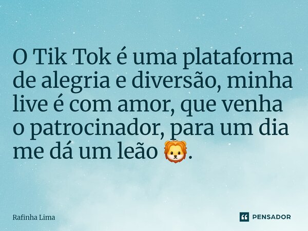 ⁠O Tik Tok é uma plataforma de alegria e diversão, minha live é com amor, que venha o patrocinador, para um dia me dá um leão 🦁.... Frase de Rafinha Lima.