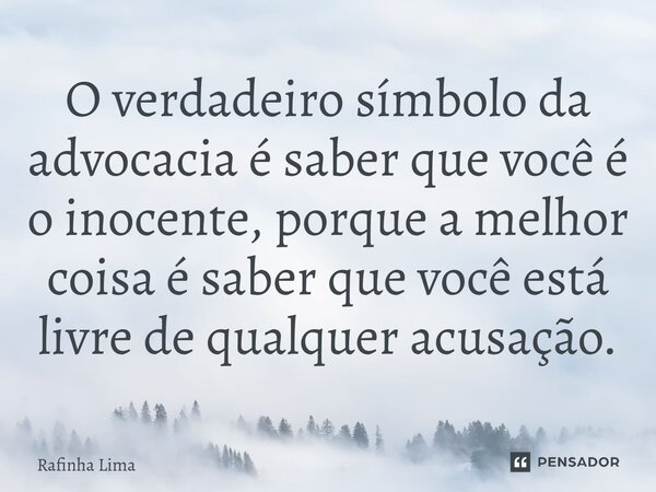 ⁠O verdadeiro símbolo da advocacia é saber que você é o inocente, porque a melhor coisa é saber que você está livre de qualquer acusação.... Frase de Rafinha Lima.