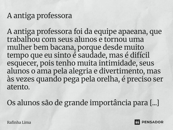 A antiga professora A antiga professora foi da equipe apaeana, que trabalhou com seus alunos e tornou uma mulher bem bacana, porque desde muito tempo que eu sin... Frase de Rafinha Lima.