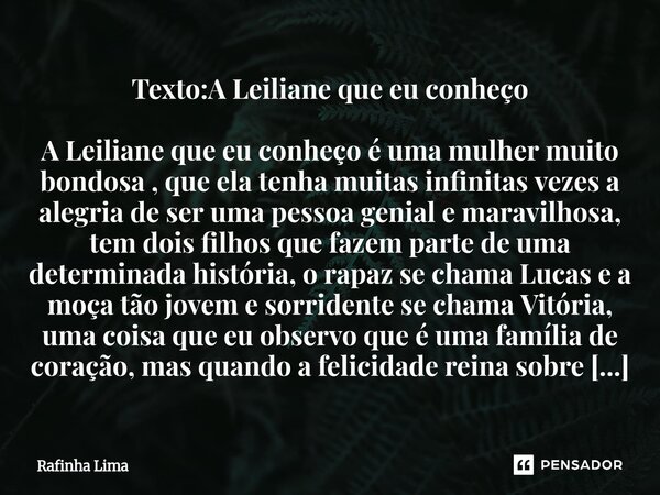 Texto:A Leiliane que eu conheço A Leiliane que eu conheço é uma mulher muito bondosa , que ela tenha muitas infinitas vezes a alegria de ser uma pessoa genial ... Frase de Rafinha Lima.