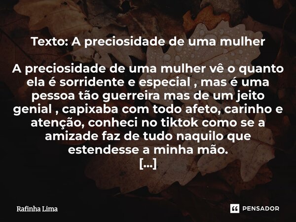 Texto: A preciosidade de uma mulher A preciosidade de uma mulher vê o quanto ela é sorridente e especial , mas é uma pessoa tão guerreira mas de um jeito genia... Frase de Rafinha Lima.