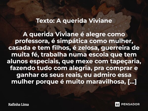 Texto: A querida Viviane A querida Viviane é alegre como professora, é simpática como mulher, casada e tem filhos, é zelosa, guerreira de muita fé, trabalha nu... Frase de Rafinha Lima.