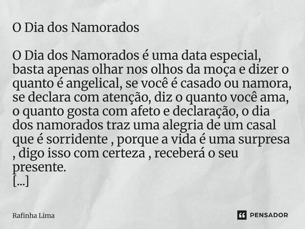 O Dia dos Namorados O Dia dos Namorados é uma data especial, basta apenas olhar nos olhos da moça e dizer o quanto é angelical, se você é casado ou namora, se d... Frase de Rafinha Lima.