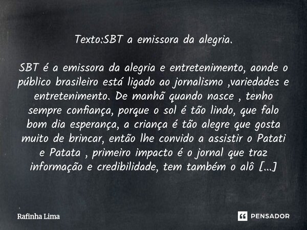 Texto:SBT a emissora da alegria. SBT é a emissora da alegria e entretenimento, aonde o público brasileiro está ligado ao jornalismo ,variedades e entreteniment... Frase de Rafinha Lima.