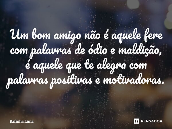 ⁠Um bom amigo não é aquele fere com palavras de ódio e maldição, é aquele que te alegra com palavras positivas e motivadoras.... Frase de Rafinha Lima.