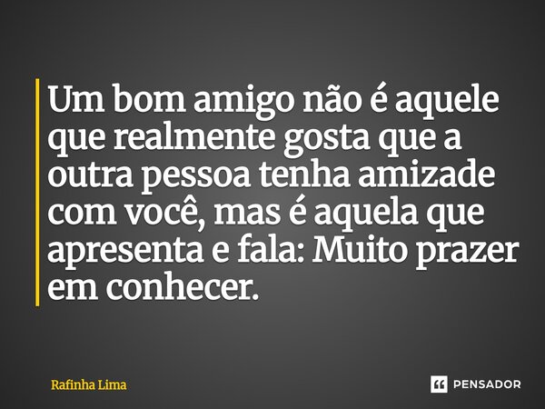 ⁠Um bom amigo não é aquele que realmente gosta que a outra pessoa tenha amizade com você, mas é aquela que apresenta e fala: Muito prazer em conhecer.... Frase de Rafinha Lima.