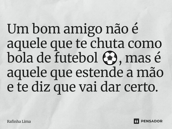 ⁠Um bom amigo não é aquele que te chuta como bola de futebol ⚽️, mas é aquele que estende a mão e te diz que vai dar certo.... Frase de Rafinha Lima.