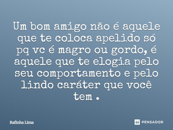 ⁠Um bom amigo não é aquele que te coloca apelido só pq vc é magro ou gordo, é aquele que te elogia pelo seu comportamento e pelo lindo caráter que você tem.... Frase de Rafinha Lima.