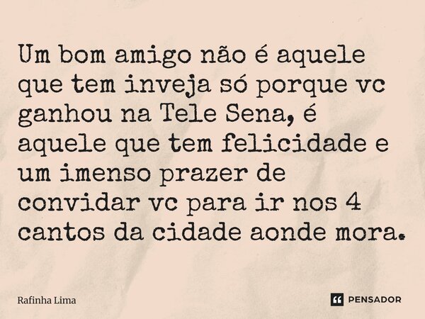 ⁠Um bom amigo não é aquele que tem inveja só porque vc ganhou na Tele Sena, é aquele que tem felicidade e um imenso prazer de convidar vc para ir nos 4 cantos d... Frase de Rafinha Lima.