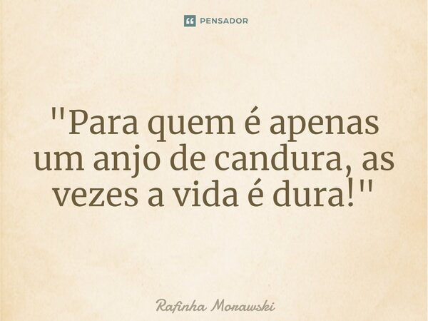 ⁠"Para quem é apenas um anjo de candura, as vezes a vida é dura!"... Frase de Rafinha Morawski.