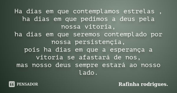 Ha dias em que contemplamos estrelas , ha dias em que pedimos a deus pela nossa vitoria, ha dias em que seremos contemplado por nossa persistençia, pois ha dias... Frase de Rafinha rodrigues..