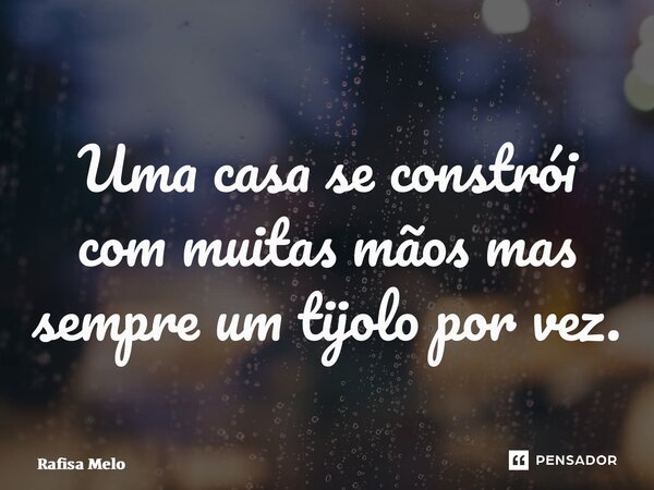 ⁠Uma casa se constrói com muitas mãos mas sempre um tijolo por vez.... Frase de Rafisa Melo.
