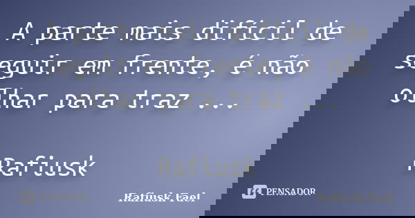 A parte mais difícil de seguir em frente, é não olhar para traz ... Rafiusk... Frase de Rafiusk Fael.