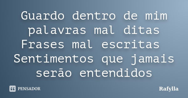 Guardo dentro de mim palavras mal ditas Frases mal escritas Sentimentos que jamais serão entendidos... Frase de Rafylla.