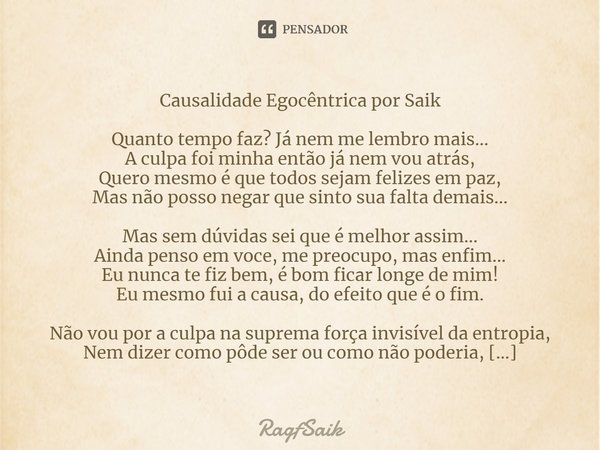 ⁠Causalidade Egocêntrica por Saik Quanto tempo faz? Já nem me lembro mais... A culpa foi minha então já nem vou atrás, Quero mesmo é que todos sejam felizes em ... Frase de RagfSaik.