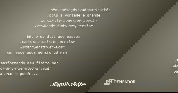 Meus desejos vão mais além pois a vontade é grande de te ter aqui por perto me dando tudo que preciso Entre os dias que passam cada vez mais eu preciso estar pe... Frase de Ragilo felipe.