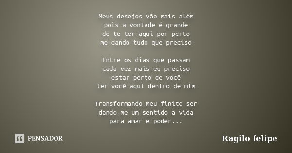 Meus desejos vão mais além pois a vontade é grande de te ter aqui por perto me dando tudo que preciso Entre os dias que passam cada vez mais eu preciso estar pe... Frase de Ragilo felipe.