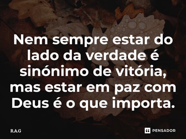 ⁠Nem sempre estar do lado da verdade é sinónimo de vitória, mas estar em paz com Deus é o que importa.... Frase de R.A.G.