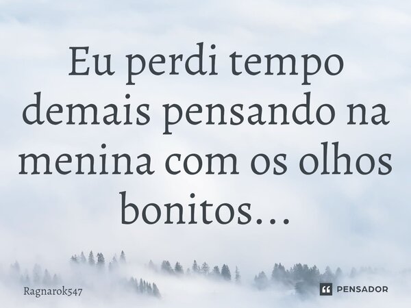 Eu perdi tempo demais pensando na menina com os olhos bonitos...⁠... Frase de Ragnarok547.