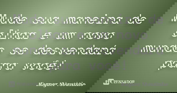 Mude sua maneira de olhar e um novo mundo se desvendará para você!... Frase de Ragner Mousinho.