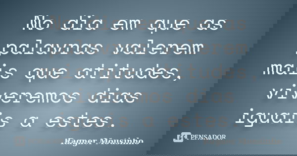 No dia em que as palavras valerem mais que atitudes, viveremos dias iguais a estes.... Frase de Ragner Mousinho.