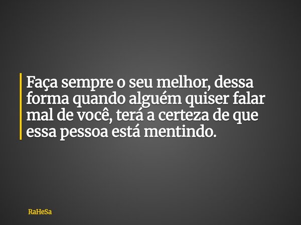 Faça sempre o seu melhor, dessa forma quando alguém quiser falar mal de você, terá a certeza de que essa pessoa está mentindo.... Frase de RaHeSa.