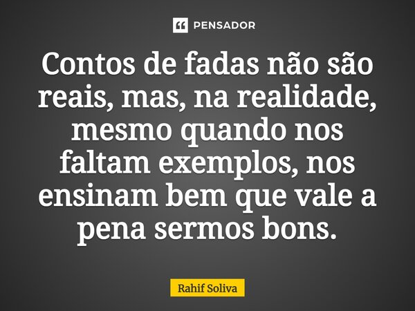 ⁠Contos de fadas não são reais, mas, na realidade, mesmo quando nos faltam exemplos, nos ensinam bem que vale a pena sermos bons.... Frase de Rahif Soliva.