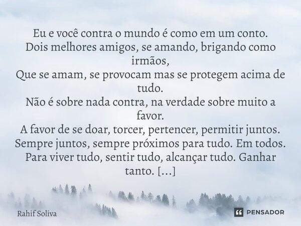 Eu e você contra o mundo é como em um conto. Dois melhores amigos, se amando, brigando como irmãos, Que se amam, se provocam mas se protegem acima de tudo. Não... Frase de Rahif Soliva.