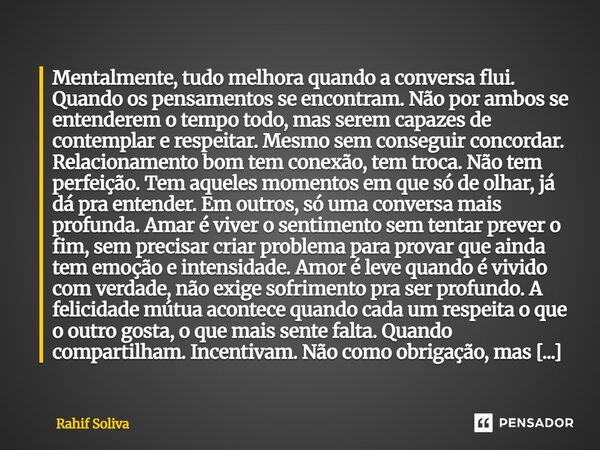 Mentalmente, tudo melhora quando a conversa flui. Quando os pensamentos se encontram. Não por ambos se entenderem o tempo todo, mas serem capazes de contemplar... Frase de Rahif Soliva.
