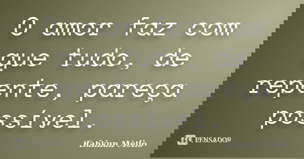 O amor faz com que tudo, de repente, pareça possível.... Frase de Rahkun Mello.