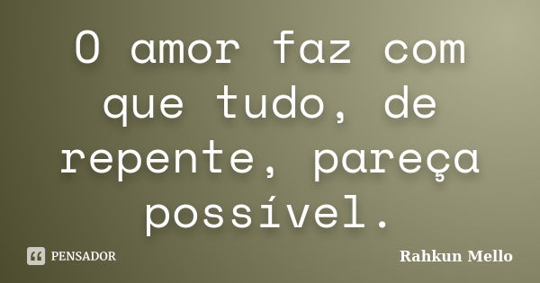 O amor faz com que tudo, de repente, pareça possível.... Frase de Rahkun Mello.