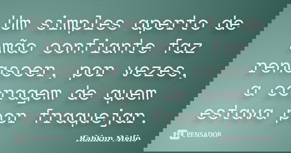 Um simples aperto de mão confiante faz renascer, por vezes, a coragem de quem estava por fraquejar.... Frase de Rahkun Mello.