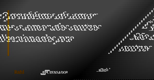 O problema do amor É que o amor dos outros São direcionados pra outros... Frase de Rahl.