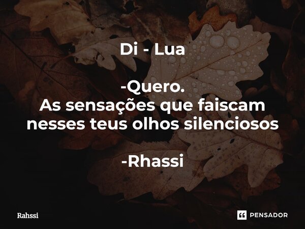Di - Lua ⁠-Quero. As sensações que faiscam nesses teus olhos silenciosos -Rhassi... Frase de Rahssi.